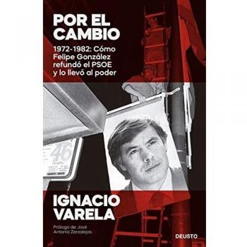 Por el cambio: 1972-1982: Cómo Felipe González refundó el PSOE y lo llevó al poder (Deusto