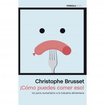 ¡Cómo puedes comer eso!: Un juicio sumarísimo a la industria alimentaria - Brusset, Christophe