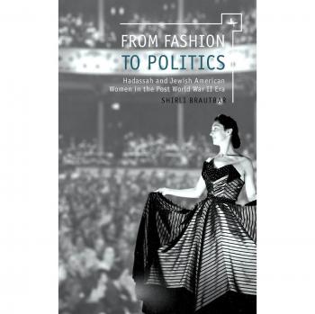 From Fashion Shows to Politics: Hadassah in the Post-world War II Era: Hadassah and Jewish American Women in the Post World War II Era