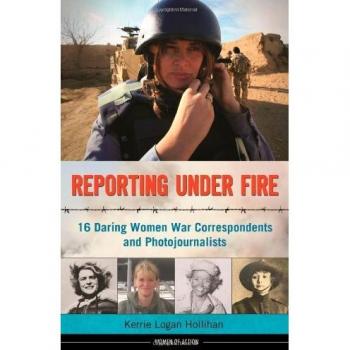 REPORTING UNDER FIRE: 16 Daring Women War Correspondents and Photojournalists