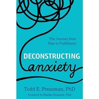 Deconstructing Anxiety: The Journey from Fear to Fulfillment by Todd E. Pressman - Self-Help Book for Overcoming Anxiety