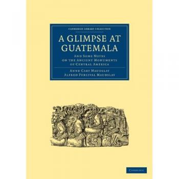 A Glimpse at Guatemala: Ancient Monuments of Central America - Archaeology Paperback Edition