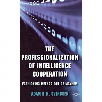 The Professionalization of Intelligence Cooperation: Fashioning Method out of Mayhem