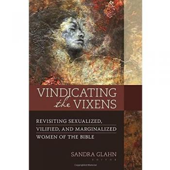 Vindicating the Vixens: Revisiting Sexualized, Vilified, and Marginalized Women of the Bible
