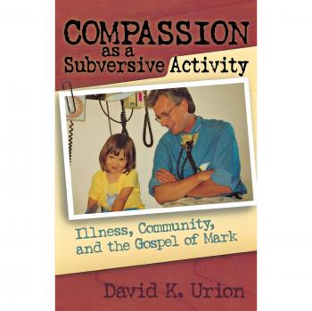 Compassion as a Subversive Activity: Illness, Community, and the Gospel of Mark by David Urion - Academic Book on Theology and Social Justice