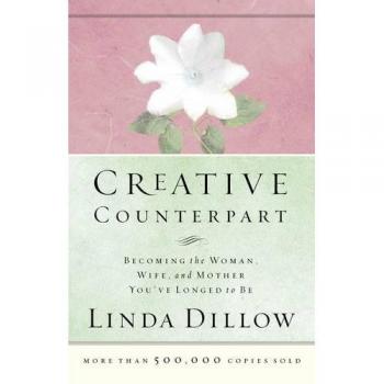 Creative Counterpart: Becoming the Woman, Wife, and Mother You Have Longed to Be: Becoming the Woman, Wife, and Mother You'Ve Longed to Be
