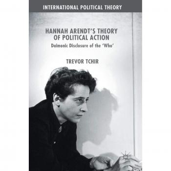Hannah Arendt's Theory of Political Action: Daimonic Disclosure of the 'Who'