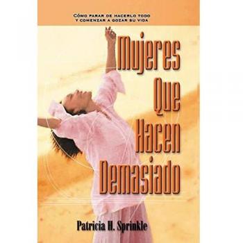 Mujeres Que Hacen Demasiado: Como Parar de Hacerlo Todo y Comenzar a Disfrutar La Vida - Libro de autoayuda sobre cómo gestionar el exceso de responsabilidades y aprender a disfrutar la vida