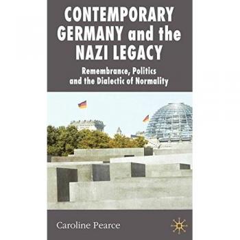 Contemporary Germany and the Nazi Legacy: Remembrance, Politics and the Dialectic of Normality
