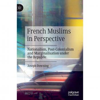 French Muslims in Perspective: Nationalism, Post-Colonialism and Marginalisation under the Republic
