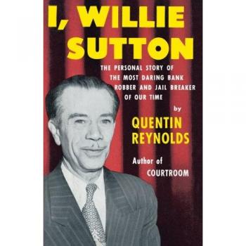 I, Willie Sutton: A Biographical Account of America's Notorious Bank Robber