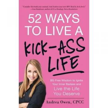 52 Ways to Live a Kick-Ass Life: Bs-Free Wisdom To Ignite Your Inner Badass And Live The Life You Deserve