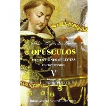 Opúsculos y cuestiones selectas de Santo Tomás de Aquino: Opusculos. V. Santo Tomas. Teologia 3: 5