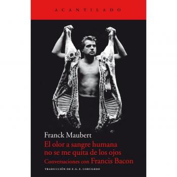 El olor a sangre humana no se me quita de los ojos: Conversaciones con Francis Bacon: 52 - Franck Maubert