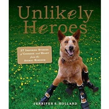 Unlikely Heroes: 37 Inspiring Stories of Courage and Heart from the Animal Kingdom