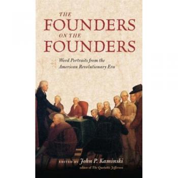 The Founders on the Founders: Word Portraits from the American Revolutionary Era