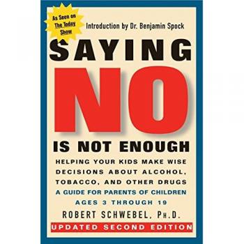 Saying No is Not Enough: Helping Your Kids to Make Wise Decisions About Alcohol, Tobacco, and Other Drugs - A Guide for Parents of Children Ages 3 Through 19