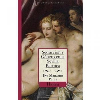 Seducción y género en la Sevilla barroca: Historias de amores públicos, peticiones de honra y buena vecindad