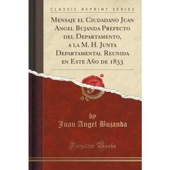 Mensaje el Ciudadano Juan Angel Bujanda Prefecto del Departamento, a la M. H. Junta Departamental Reunida en Este Año de 1833