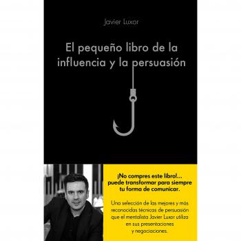 El pequeño libro de la influencia y la persuasión - Javier Luxor