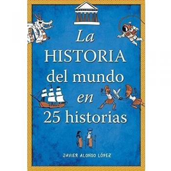 La historia del mundo en 25 historias - Javier Alonso Lopez