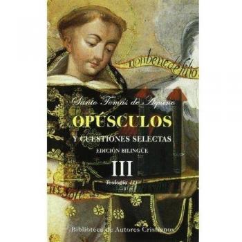 Opúsculos y cuestiones selectas de Santo Tomás de Aquino: Opúsculos y cuestiones selectas. III: Teología