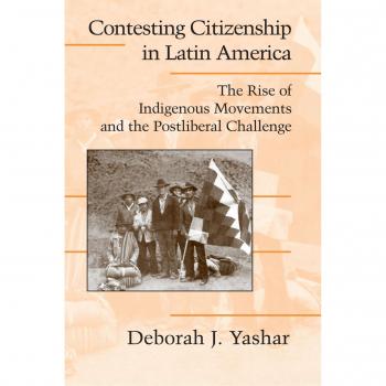 Contesting Citizenship in Latin America: Indigenous Movements and Postliberal Challenges - Cambridge Studies in Contentious Politics
