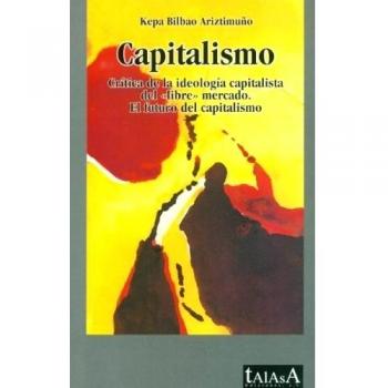 Capitalismo: Crítica de la ideología capitalista del libre mercado. El futuro del capitalismo