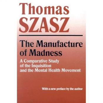 Manufacture of Madness: A Comparative Study of the Inquisition and the Mental Health Movement