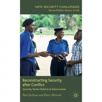 Reconstructing Security After Conflict: Security Sector Reform in Sierra Leone