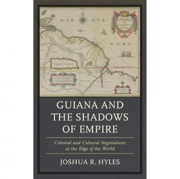 Guiana and the Shadows of Empire: Colonial and Cultural Negotiations - Comprehensive Academic Study