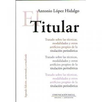 El Titular: Tratado sobre las técnicas, modalidades y otros artificios propios de la titulación periodística: 1