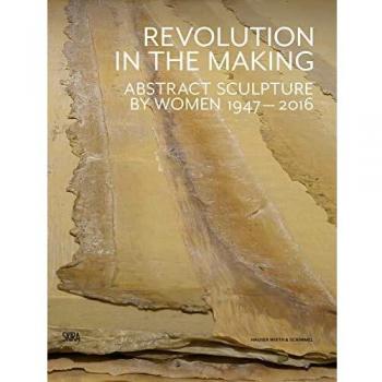 Revolution in the Making: Abstract Sculpture by Women 1947 - 2016