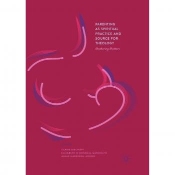 Parenting as Spiritual Practice and Source for Theology: Mothering Matters