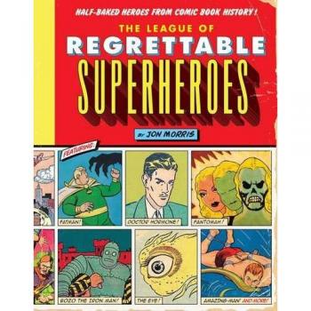 The League of Regrettable Superheroes: Half-Baked Heroes from Comic Book History: 1