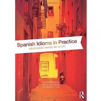 Spanish Idioms in Practice: Understanding Language and Culture by Javier Muñoz-Basols, Routledge N. Y