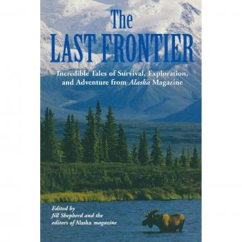 Alaska Magazine's Last Frontier: First Edition of Survival, Exploration, and Adventure Tales
