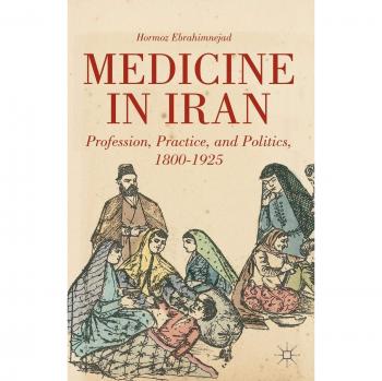 Medicine in Iran: Profession, Practice and Politics, 1800-1925