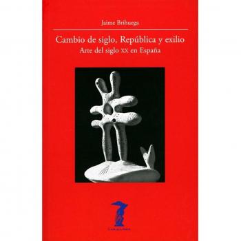 Cambio de siglo, República y exilio: Arte del siglo XX en España - Jaime Brihuega