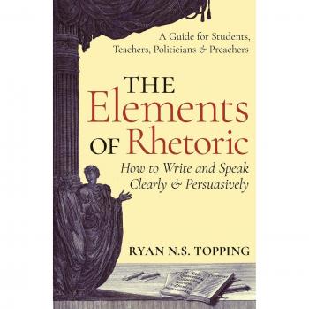 The Elements of Rhetoric -- How to Write and Speak Clearly and Persuasively: A Guide for Students, Teachers, Politicians & Preachers