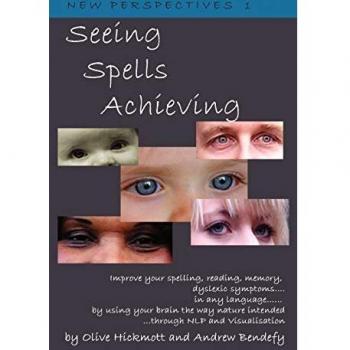 Seeing Spells Achieving: Improve your spelling, reading, memory, dyslexic symptoms, in any language, by using your brain the way nature intended, through NLP and visualisation: 1