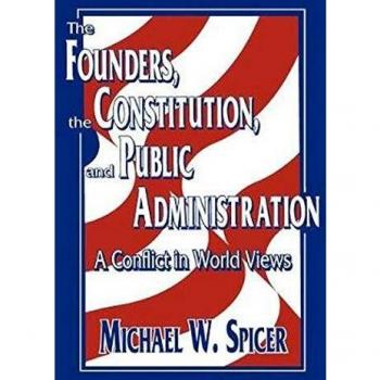 The Founders, the Constitution, and Public Administration: A Conflict in World Views