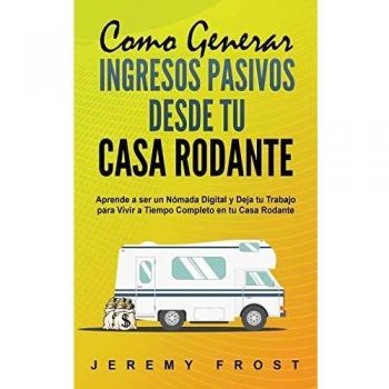 Guía Completa para Generar Ingresos Pasivos desde tu Casa Rodante: Conviértete en Nómada Digital y Vive a Tiempo Completo en tu Hogar Móvil