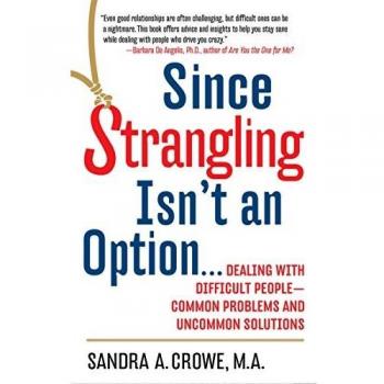 Since Strangling Isn't an Option...: Dealing with Difficult People--Common Problems and Uncommon Solutions