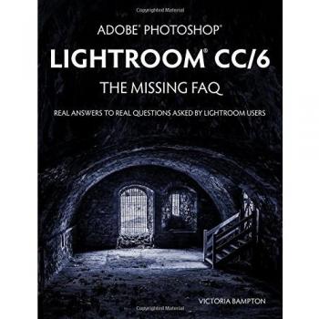 Adobe Photoshop Lightroom CC/6 - The Missing FAQ - Real Answers to Real Questions Asked by Lightroom Users