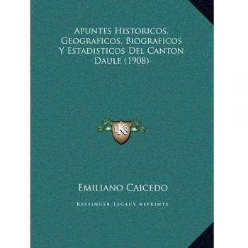 Apuntes Historicos, Geograficos, Biograficos Y Estadisticos Del Canton Daule