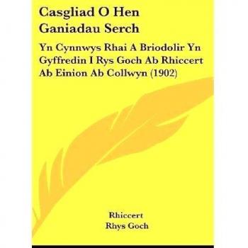 Casgliad O Hen Ganiadau Serch: Yn Cynnwys Rhai a Briodolir Yn Gyffredin I Rys Goch AB Rhiccert AB Einion AB Collwyn