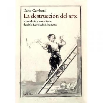La destrucción del arte: Iconoclasia y vandalismo desde la Revolución Francesa
