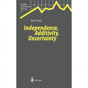 Independence, Additivity, Uncertainty: Economic Theory Studies by Karl Vind