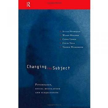 Changing the Subject: Psychology, Social Regulation and Subjectivity